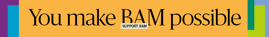 Support BAM: You make BAM possible. Learn more at bam.org/support
