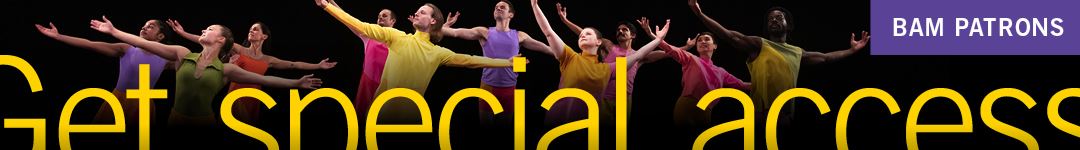 BAM Patrons: Get special access. Learn more at bam.org/patrons